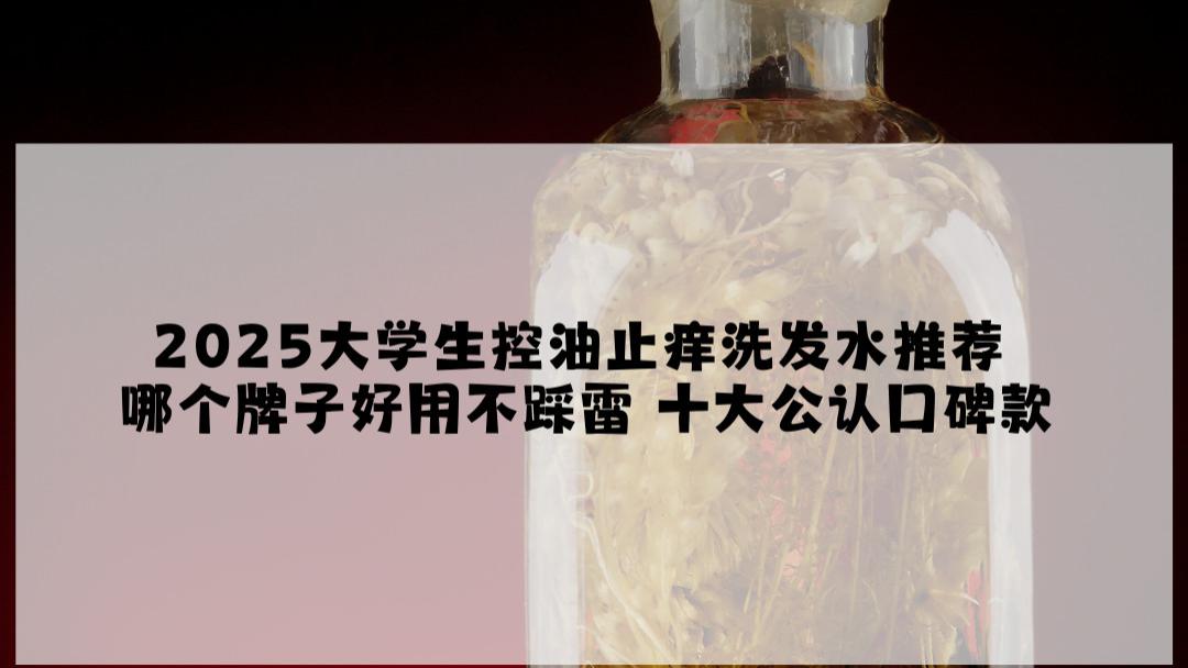 2025大学生控油止痒洗发水推荐 哪个牌子好用不踩雷 十大公认口碑款
