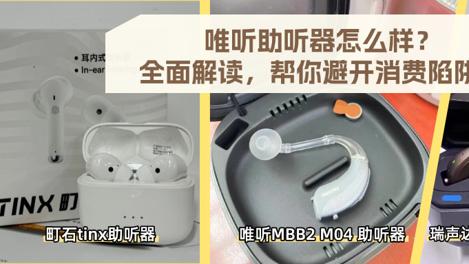 唯听助听器怎么样？全面解读，帮你避开消费陷阱！