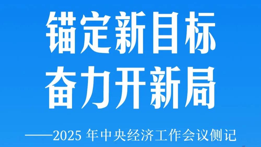 锚定新目标 奋力开新局——2025年中央经济工作会议侧记