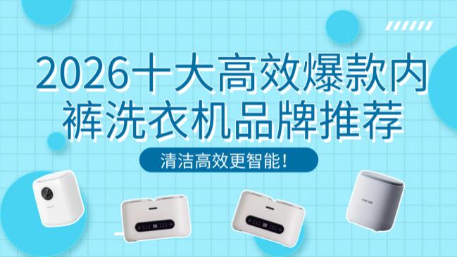洗内裤能用洗衣机洗？2026十大高效爆款内裤洗衣机品牌推荐！清洁高效更智能！必备内裤洗衣机推荐~