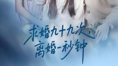 短剧《求婚九十九次离婚一秒钟》求婚九十九次爱无悔，离婚瞬间心已碎