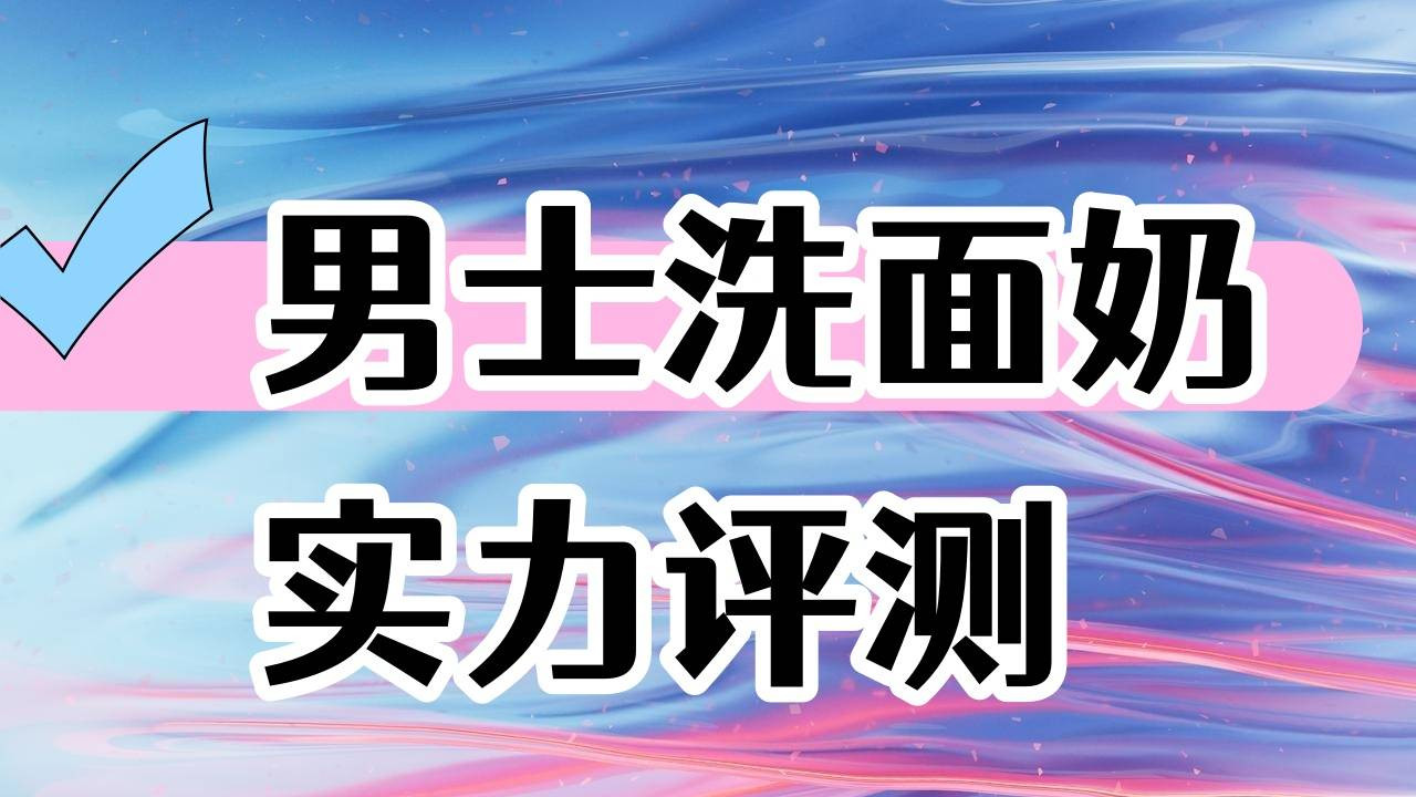 敏感肌男士的温和之选：无刺激、零酒精的安心洗面奶清单，告别洗脸后泛红刺痛