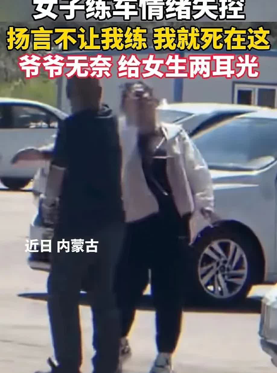养成巨婴才来教育，是不是太迟了？
内蒙古驾校，一女子练车情绪失控，拒绝教练陪同