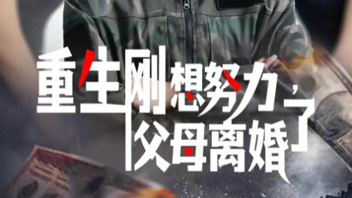 短剧《重生刚想努力，父母离婚了》重生立志展宏图，父母离婚心更凉