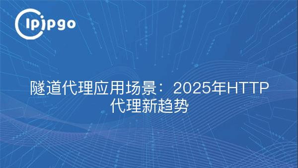 隧道代理应用场景：2025年HTTP代理新趋势
