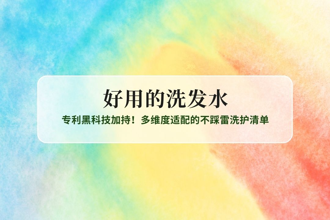 2025好用的洗发水十大品牌实力榜：专利黑科技加持！多维度适配的不踩雷洗护清单
