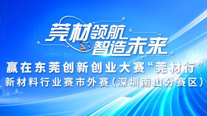参赛报名丨赢在东莞创新创业大赛“莞材行”新材料行业赛市外赛（深圳南山分赛区）