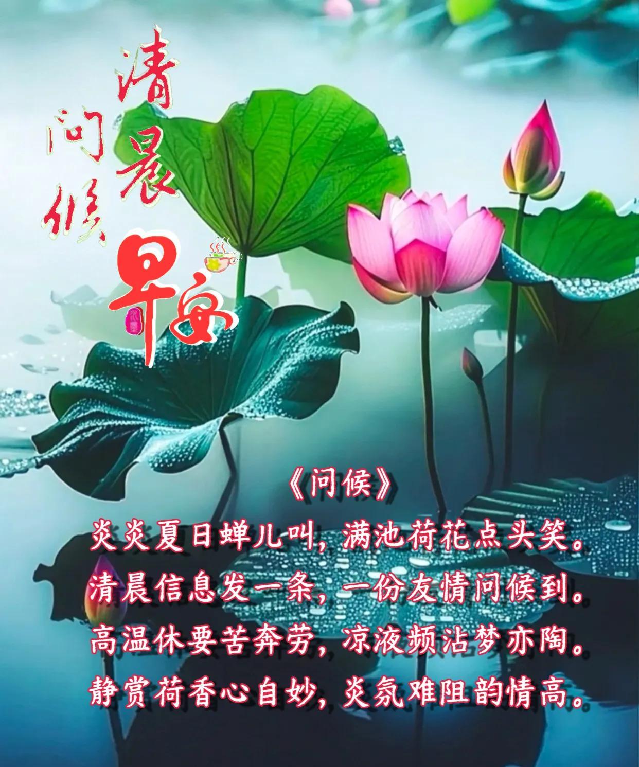 朋友：清晨问候早安！
《问候》
炎炎夏日蝉儿叫，满池荷花点头笑。
清晨信息发一条