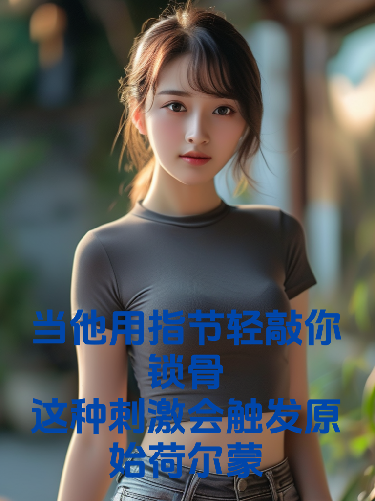 当他用指节轻敲你锁骨：这种刺激会触发原始荷尔蒙