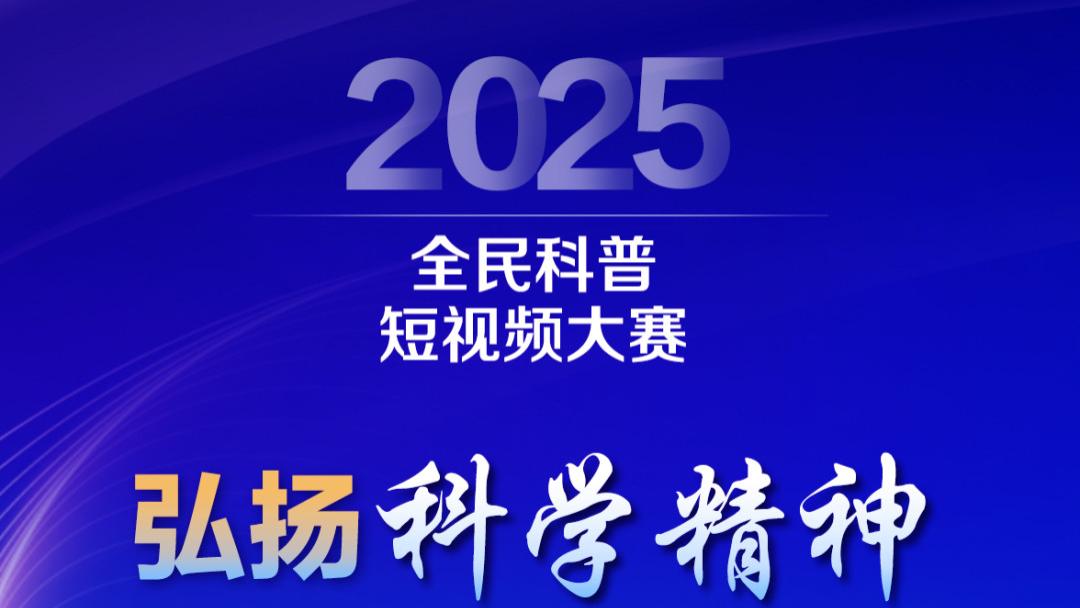 有奖征集！2025全民科普短视频大赛启动