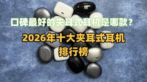 口碑最好的夹耳式耳机是哪款？2026年十大夹耳式耳机排行榜