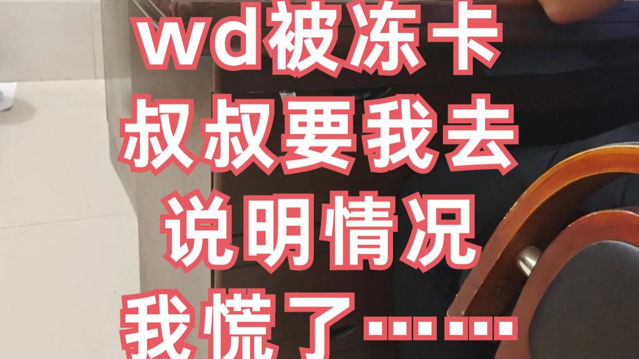 wd被冻卡叔叔要我去说明情况，我慌了……