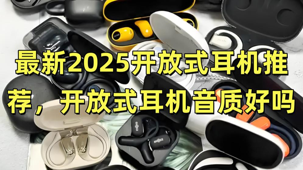 最新2025开放式耳机推荐，开放式耳机音质好吗？热门开放式耳机大测评！