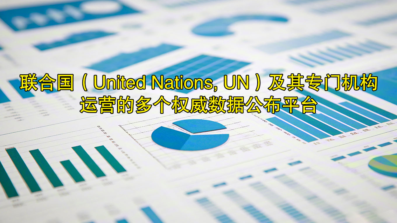 联合国（United Nations, UN）及其专门机构运营的多个权威数据公布平台