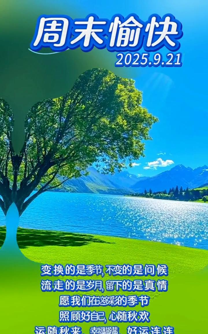 周末愉快。
变换的是季节，不变的是问候。流走的是岁月，留下的是真情。愿我们在这多