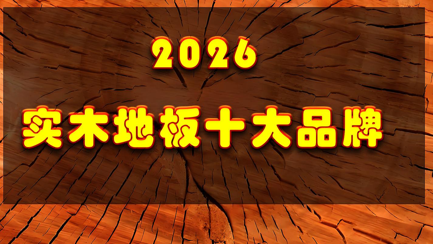 2026纯实木地板十大品牌排行榜 实木地板什么牌子好