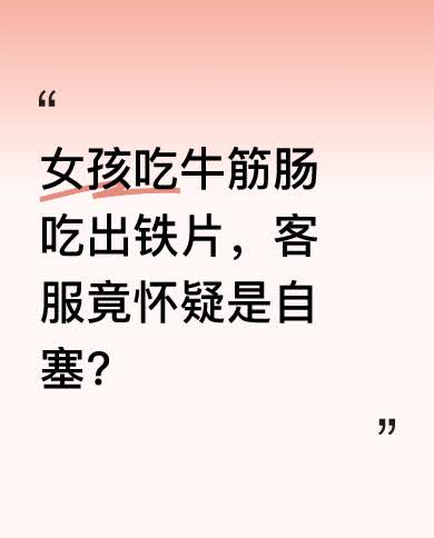 4月16日在陕西，有女孩在牛筋肠里吃到了铁片，找客服处理时，客服居然怀疑是女孩自