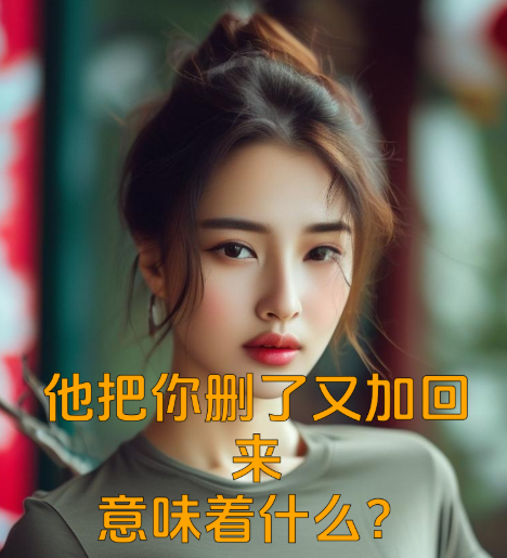他把你删了又加回来，意味着什么？