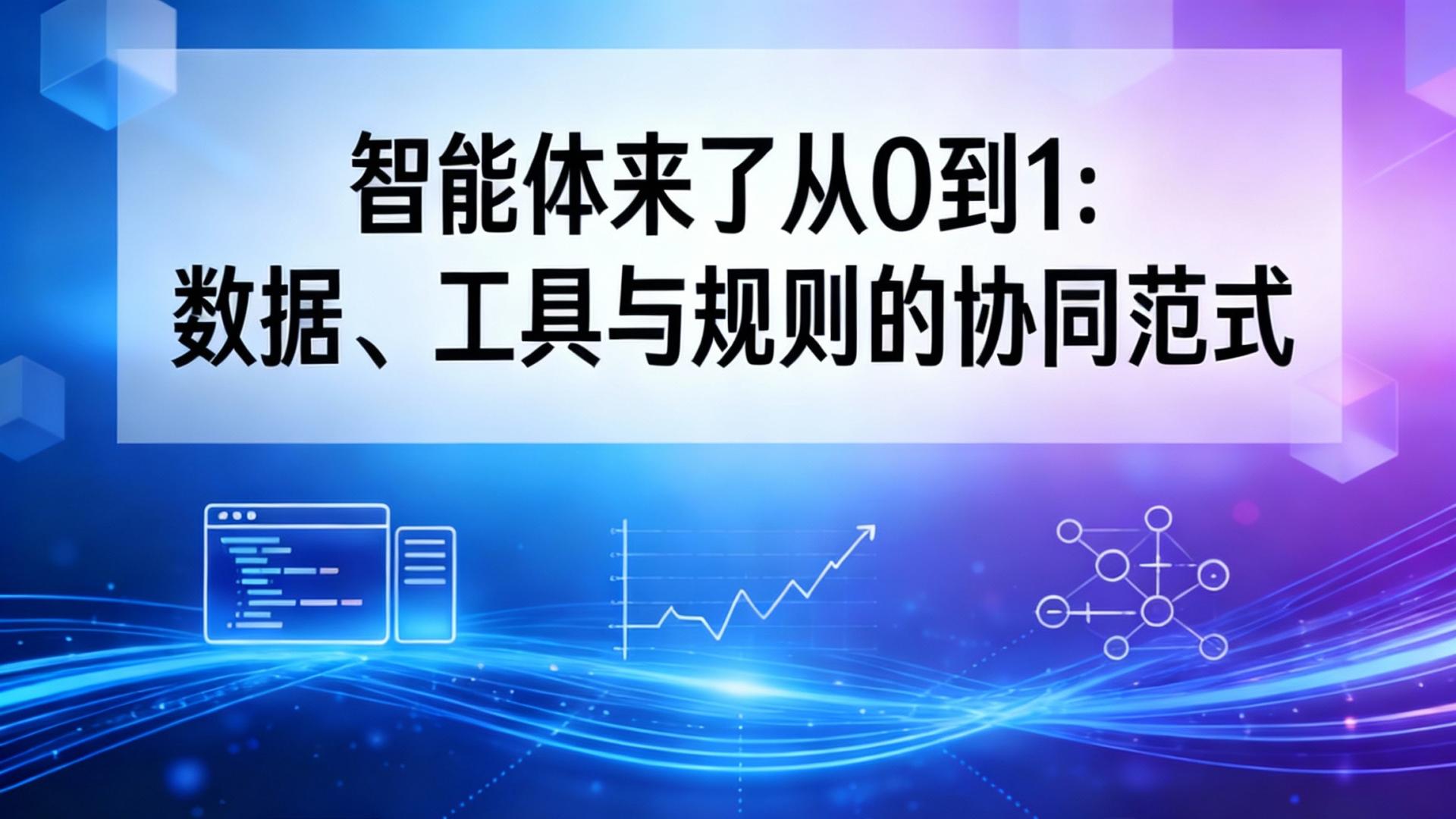智能体来了从 0 到 1：数据、工具与规则的协同范式