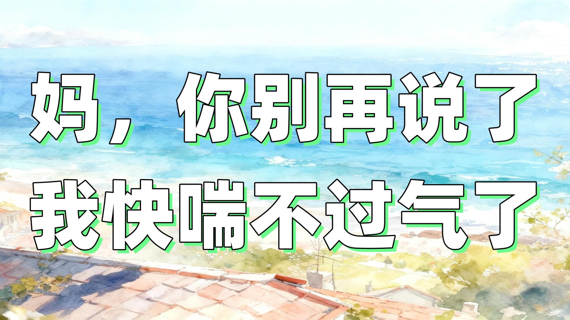 “妈，你别再说了，我快喘不过气了”