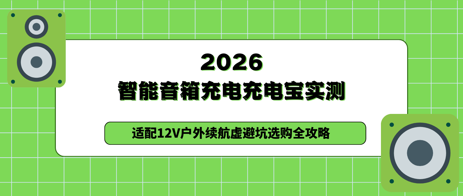 2026智能音箱充电充电宝实测，适配户外续航虚避坑选购全攻略