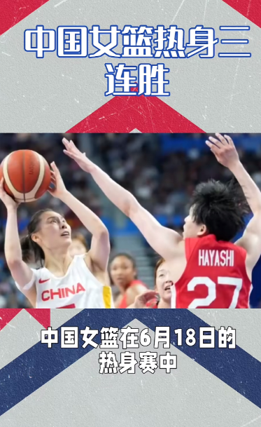 6月18日晚，2025年亚洲杯系列热身赛，中国女篮对战日本，经过四节大战，中国女