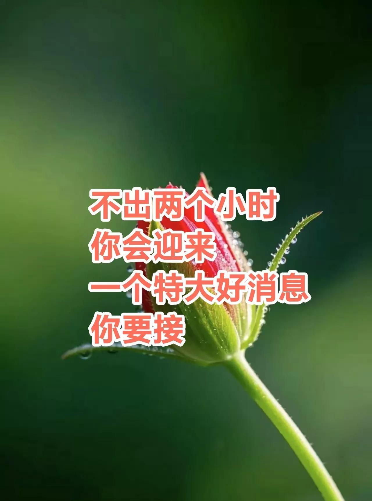 不出两个小时，你就会迎来一个特大好消息，接了，
贵人相助，心想事成，财源滚滚，越