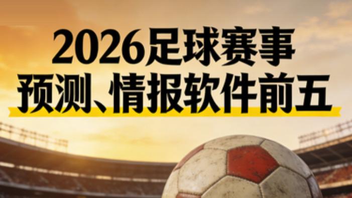 2026足球彩民必备：排行前五的赛事预测情报软件？