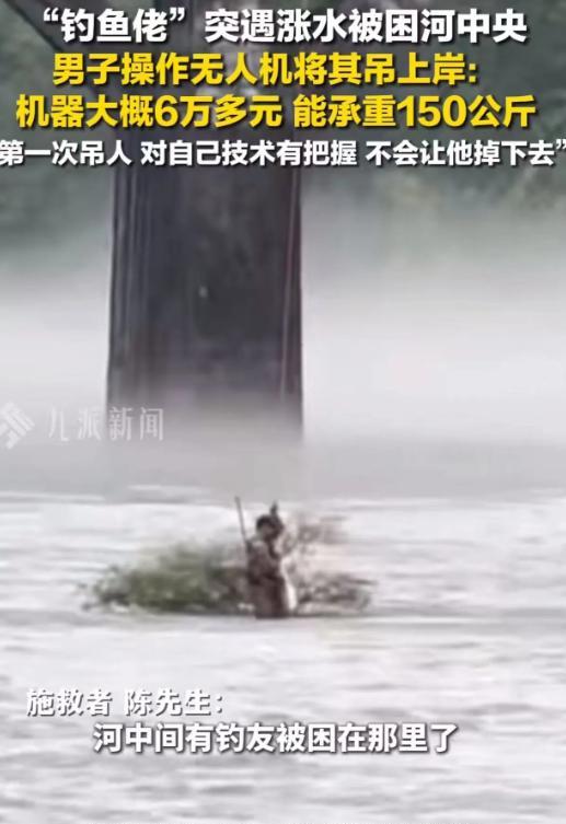 中国无人机太强了！浙江丽水，因暴雨导致河水暴涨，一名不会游泳的钓鱼佬被困河道中央