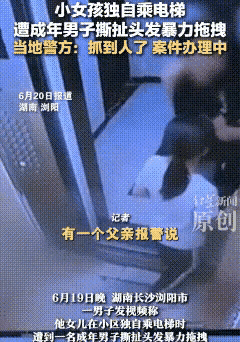 湖南浏阳，醉酒男子在电梯里抓住女孩的头发撕扯着，把女孩逼到电梯角落里，女孩坐在地
