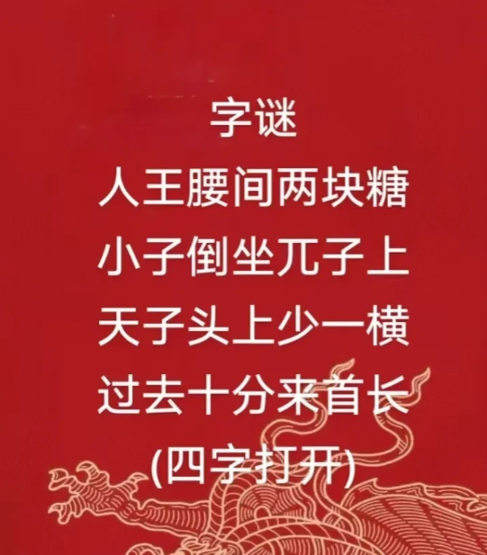 猜字谜
人王腰间两块糖，小子倒坐兀子上。天子头上少一横，过去十分来首长。
(四字