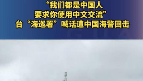 锐评丨台“海巡署”英文喊话遭回击: 说中文，这场语言博弈如何撕开“台独”的政治遮羞布？
