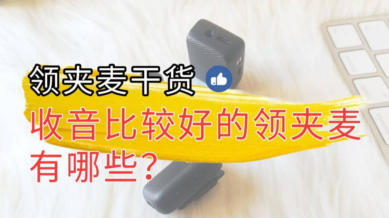 无线麦克风哪个牌子的好用？手把手教你如何挑选合适的领夹麦！