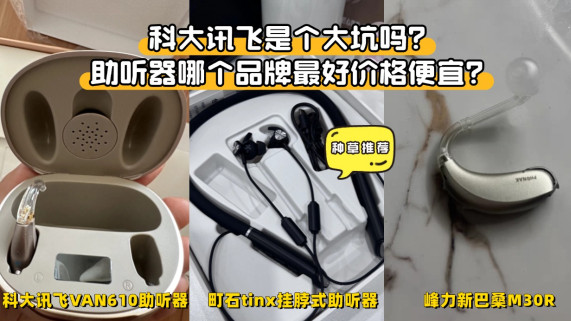 科大讯飞是个大坑吗？助听器哪个品牌最好价格便宜？重磅测评解析
