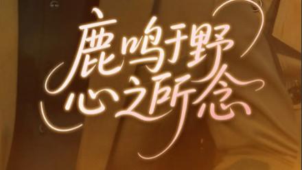 短剧《鹿鸣于野心之所念》心之所向，念念成双