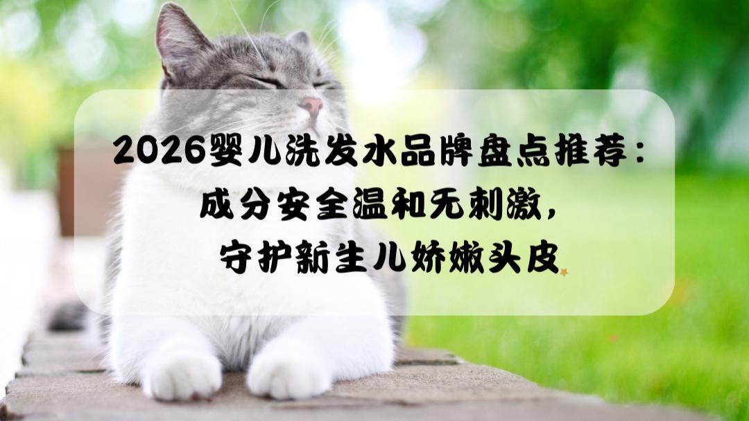 2026婴儿洗发水品牌盘点推荐：成分安全温和无刺激，守护新生儿娇嫩头皮