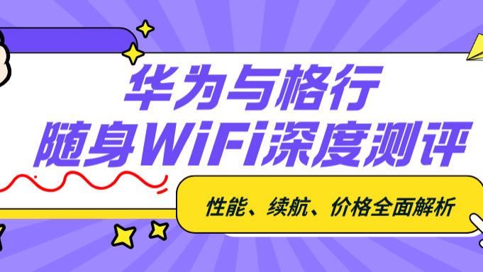 出差党的福音！两款热门随身WiFi实测，结果让人意外（华为与格行随身WiFi对比）