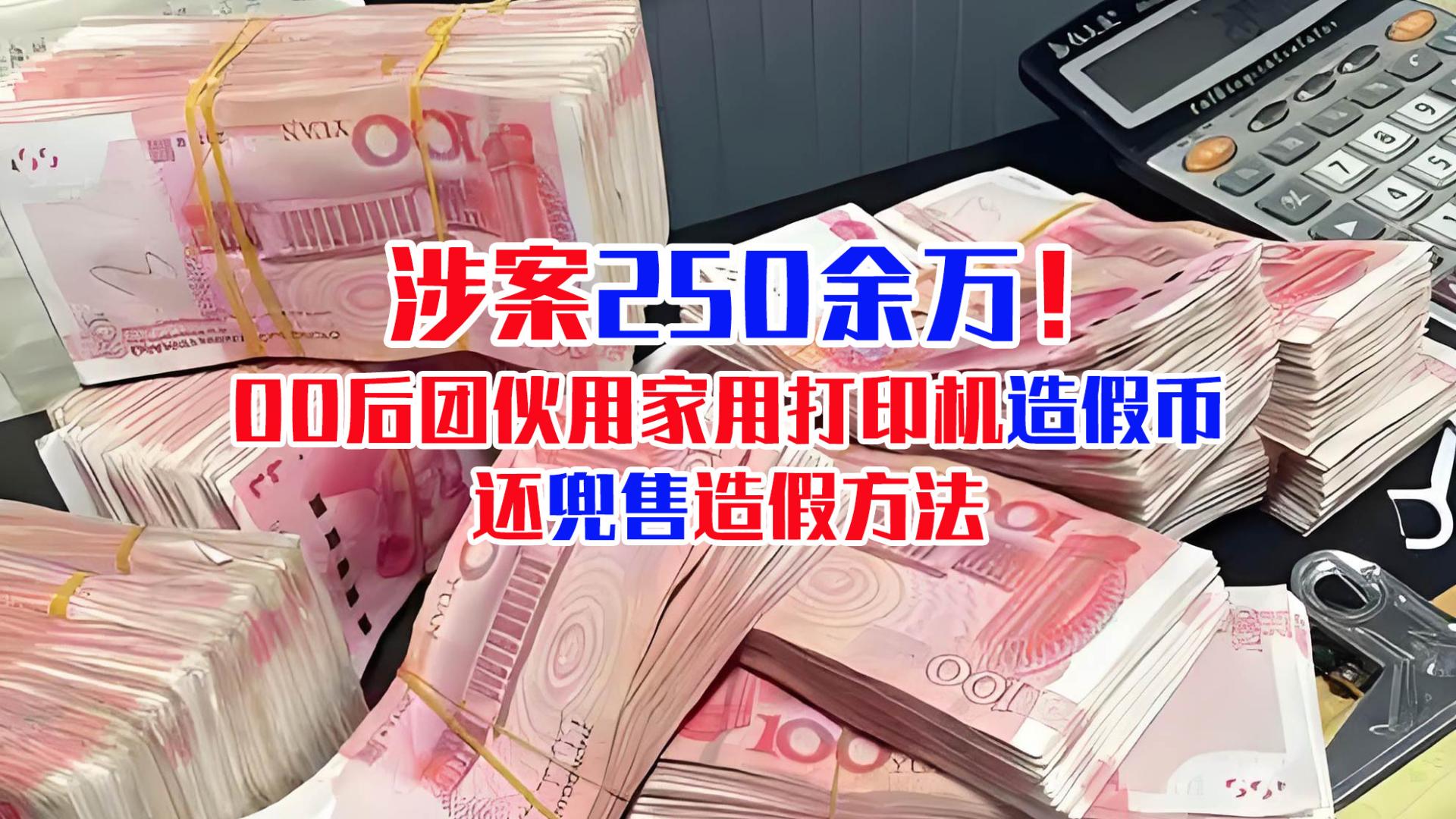 涉案250余万！00后团伙用家用打印机造假币，还兜售造假方法