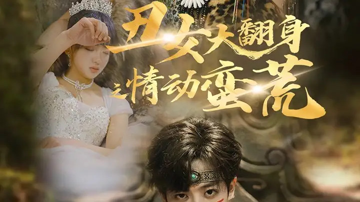 短剧《丑女大翻身之情动蛮荒》（63集）全集无删减在线~孙梓铖＆赵财子