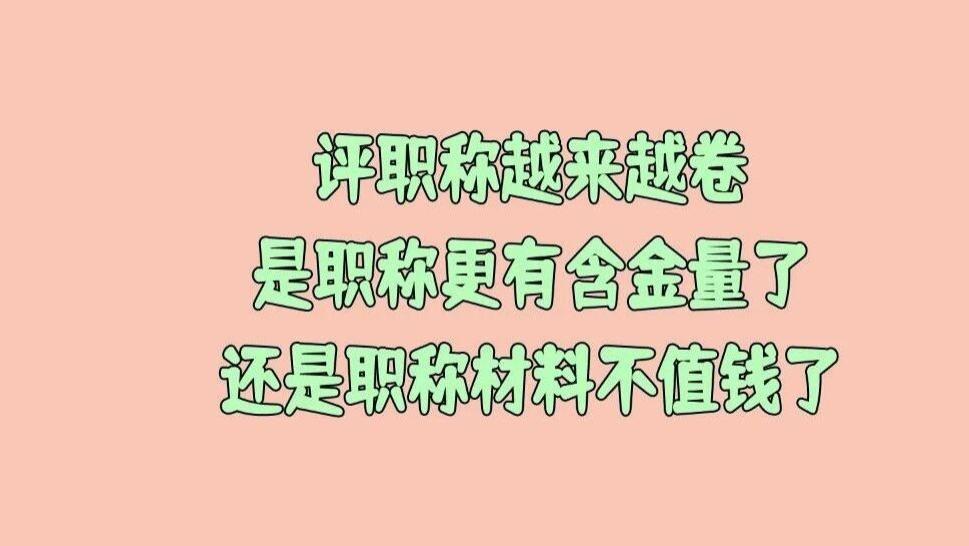 评职称越来越卷的原因是什么？是职称更有含金量了还是职称材料不值钱了？