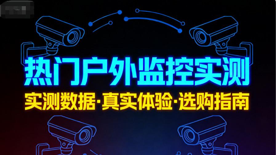 户外监控选购避坑指南：从参数到实际体验，格行视精灵 / 萤石 / 乔安详细解析