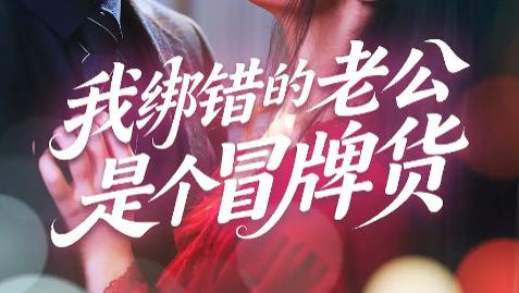 最新短剧《我绑错的老公是个冒牌货》：错绑开启的奇妙爱情之旅