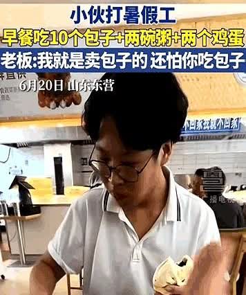 山东东营，17岁小伙子打暑假工，早餐能吃10个包子、两碗粥、两个鸡蛋。

事