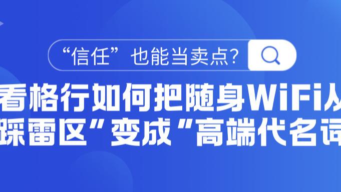 “信任”也能当卖点？看格行如何把随身WiFi从“踩雷区”变成“高端代名词”