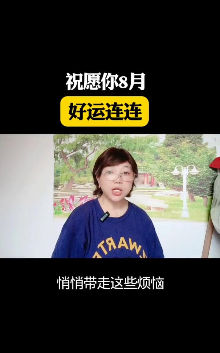 祝愿你8月好运连连。
8月的风会悄悄带走这些烦恼，先让你的病痛走远，再把你的灾难
