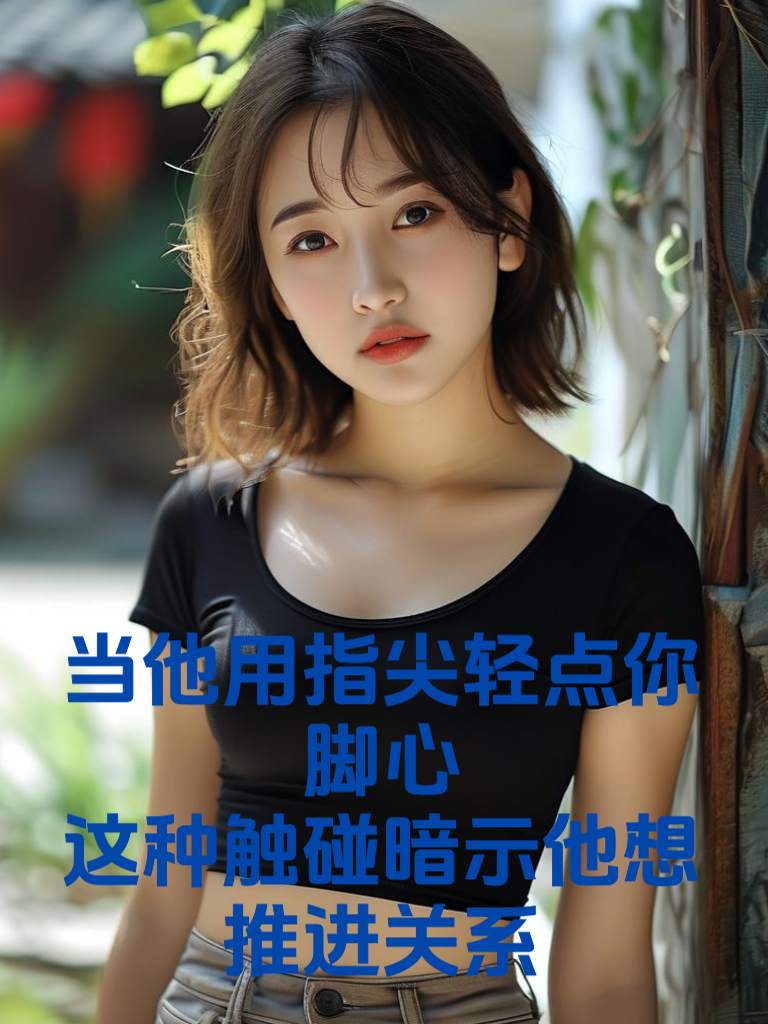 当他用指尖轻点你脚心：这种触碰暗示他想推进关系