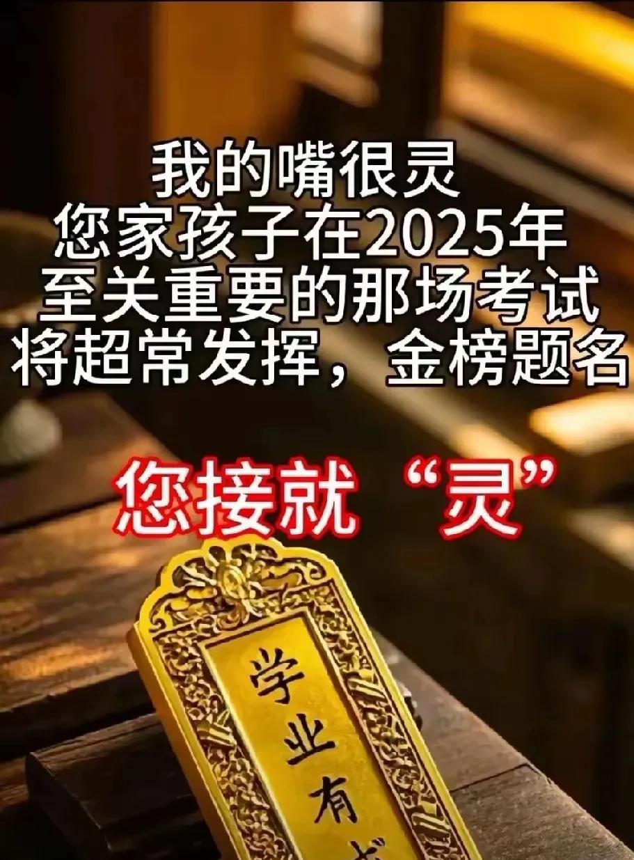 我的嘴可灵验了，您家孩子在2025年那场至关重要的考试里，肯定会超常发挥，金榜题