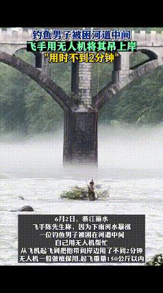 无人机派上用场了！6月2日，浙江
可是，等救援人员来时，看到钓鱼男子在河中央距离