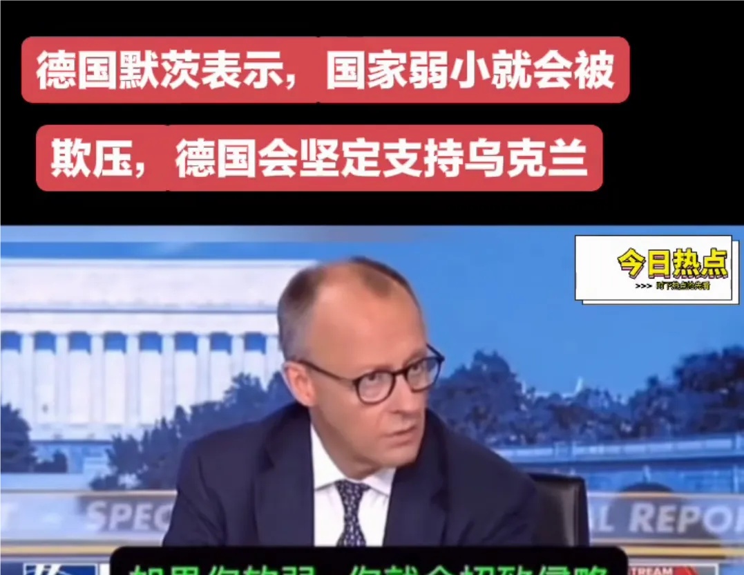 德国总理默茨说：国家弱小就会被欺压，德国会坚定支持乌克兰。



这次，默茨先生