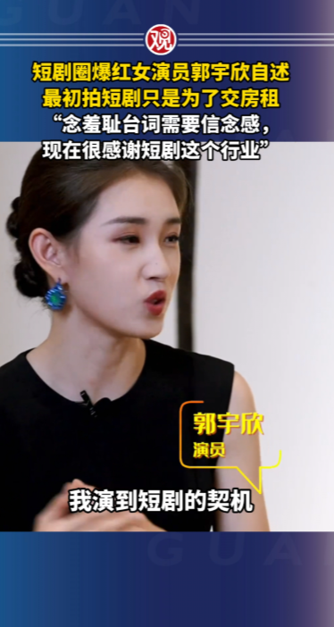 短剧圈爆红女演员郭宇欣自述最初拍短剧只是为了交房租 “念羞耻台词需要信念感，现在